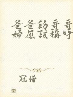 爸爸的哥哥的媳妇应该称呼什么 爸爸的哥哥的媳妇应该称呼什么