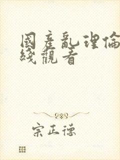 国产乱理伦片在线观看
