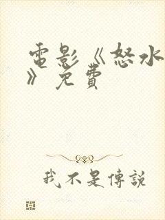 电影《怒水西流》免费