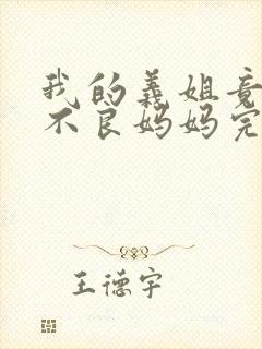 我的义姐竟然是不良妈妈完整视频