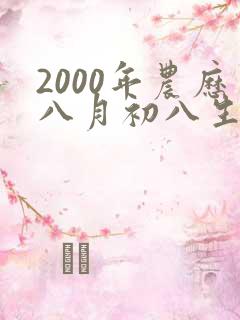 2000年农历八月初八生辰八字 2000年农历八月初八生辰八字