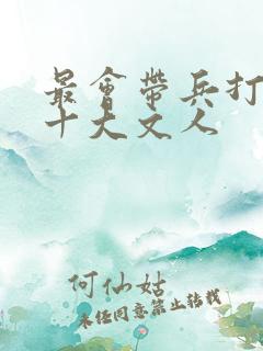 最会带兵打仗的十大文人 最会带兵打仗的十大文人