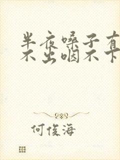 半夜嗓子有痰咳不出咽不下