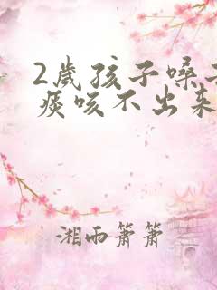 2岁孩子嗓子有痰咳不出来怎么办