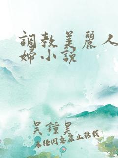 调教美丽人妻少妇小说 调教美丽人妻少妇小说