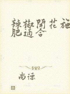辣椒开花施什么肥适合