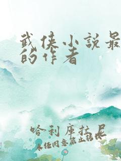 武侠小说最出名的作者 武侠小说最出名的作者
