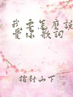 我要怎么说我不爱你 歌词 我要怎么说我不爱你 歌词