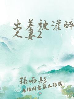 出差被灌醉新婚人妻2