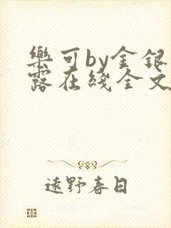 乐可by金银花露在线全文免费阅读笔趣阁第一 乐可by金银花露在线全文免费阅读笔趣阁第一