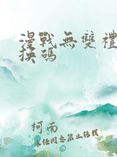 漫战无双礼包兑换码 漫战无双礼包兑换码