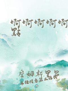 啊啊啊啊啊嗯快点
