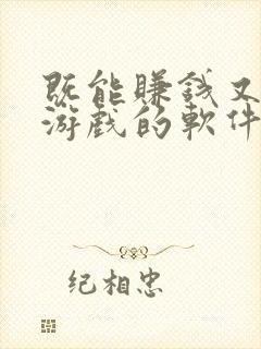 既能赚钱又能玩游戏的软件有哪些 既能赚钱又能玩游戏的软件有哪些