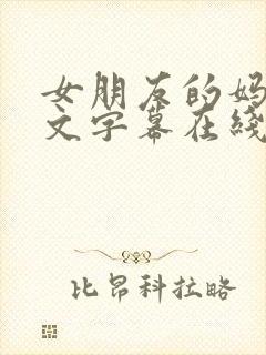 女朋友的妈妈中文字幕在线观看 女朋友的妈妈中文字幕在线观看