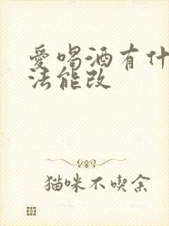 爱喝酒有什么办法能改