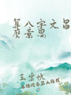算八字文昌是什么意思 算八字文昌是什么意思