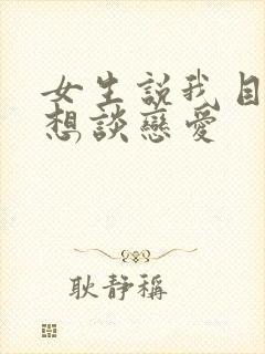 女生说我目前不想谈恋爱
