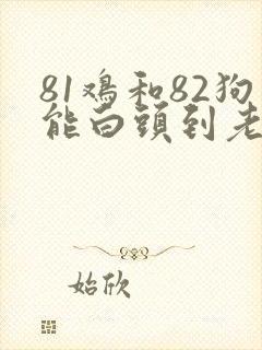 81鸡和82狗能白头到老吗? 81鸡和82狗能白头到老吗?