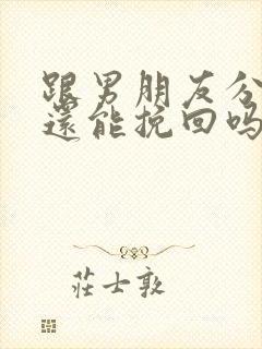 跟男朋友分手了还能挽回吗