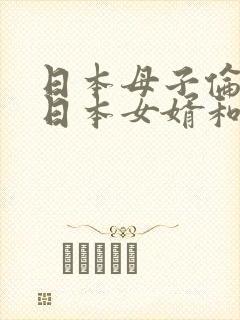 日本母子伦理片日本女婿和丈母娘伦理片