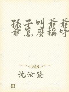孙子叫爷爷的爷爷怎么称呼 孙子叫爷爷的爷爷怎么称呼