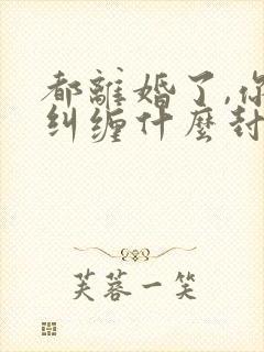 都离婚了,你还纠缠什么封庭深阅读全文