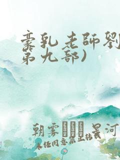 豪乳老师刘艳(第九部)