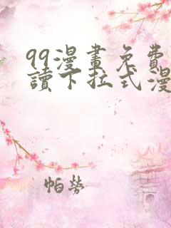 99漫画免费阅读下拉式漫画 99漫画免费阅读下拉式漫画