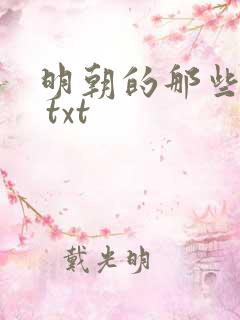 明朝的那些事儿 txt 明朝的那些事儿 txt