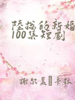 陆总的新婚哑妻100集短剧