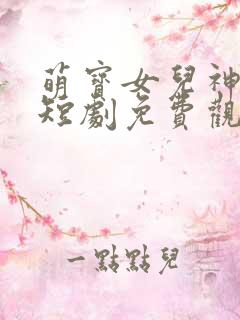 萌宝女儿神助攻短剧免费观看