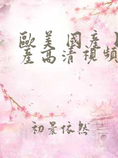 欧美 国产 日产高清视频在线