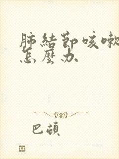 肺结节咳嗽厉害怎么办 肺结节咳嗽厉害怎么办