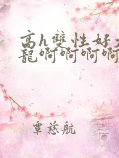 高h双性好大双龙啊啊啊啊