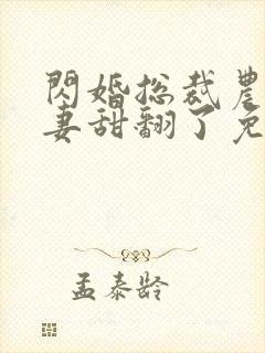 闪婚总裁农村娇妻甜翻了免费 闪婚总裁农村娇妻甜翻了免费