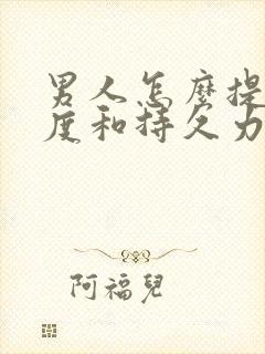 男人怎么提高硬度和持久力 男人怎么提高硬度和持久力
