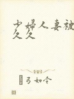少妇人妻被黑人久久