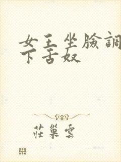 女王坐脸调教胯下舌奴