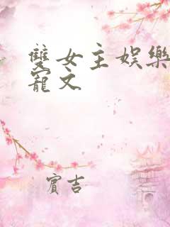 双女主娱乐圈甜宠文 双女主娱乐圈甜宠文