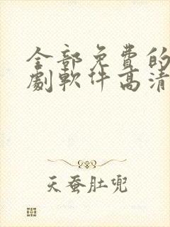 全部免费的电视剧软件高清 全部免费的电视剧软件高清