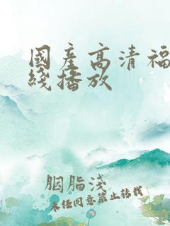 国产高清福利在线播放