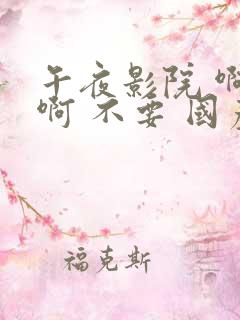 午夜影院 啊啊啊 不要 国产 欧美
