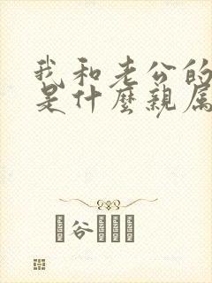 我和老公的姐姐是什么亲属关系