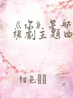 《你》是哪部电视剧主题曲