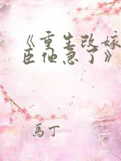 《重生改嫁,权臣他急了》全文免费 《重生改嫁,权臣他急了》全文免费