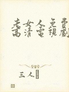 老女人免费观看高清电视剧全部 老女人免费观看高清电视剧全部