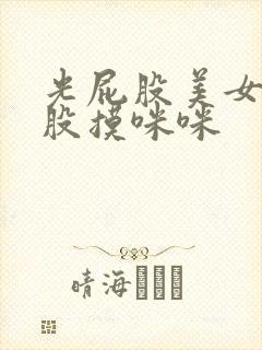 光屁股美女光屁股摸咪咪