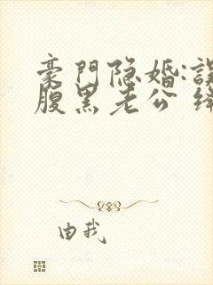 豪门隐婚:误嫁腹黑老公 绛美人