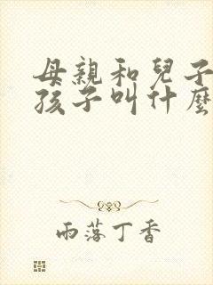 母亲和儿子生下孩子叫什么