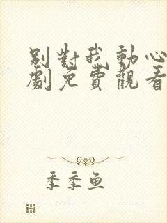 别对我动心电视剧免费观看19